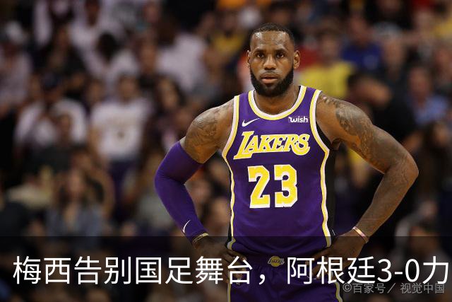 梅西告别国足舞台，阿根廷3-0力克贝宁