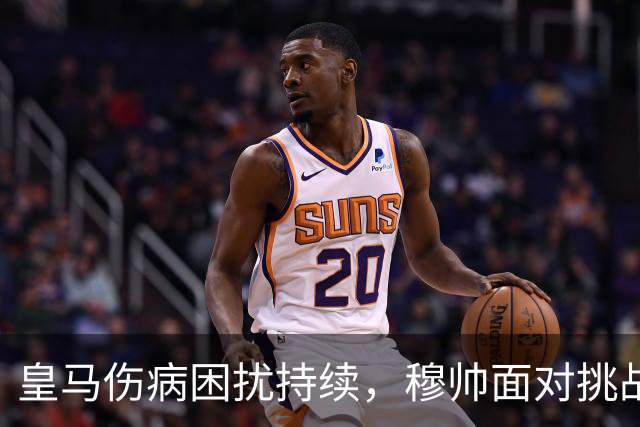 皇马伤病困扰持续，穆帅面对挑战亟需调整策略